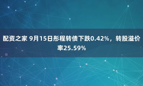 配资之家 9月15日彤程转债下跌0.42%，转股溢价率25.59%