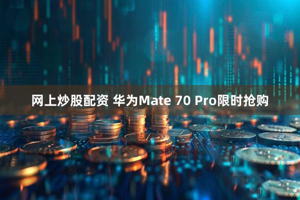 网上炒股配资 华为Mate 70 Pro限时抢购