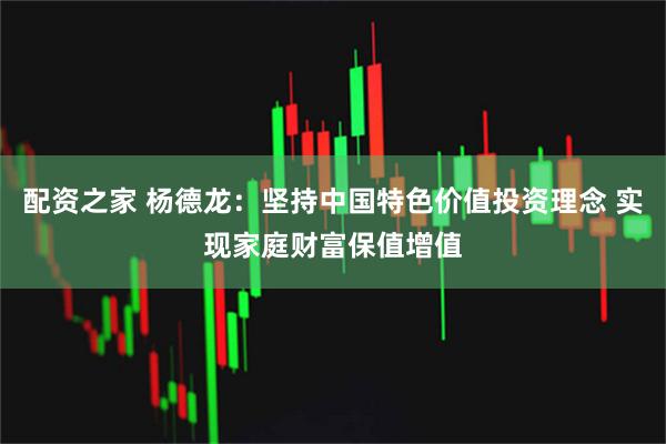 配资之家 杨德龙：坚持中国特色价值投资理念 实现家庭财富保值增值