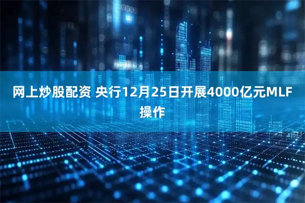 网上炒股配资 央行12月25日开展4000亿元MLF操作