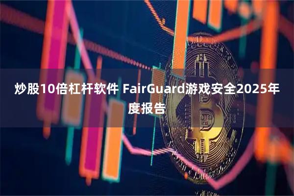 炒股10倍杠杆软件 FairGuard游戏安全2025年度报告