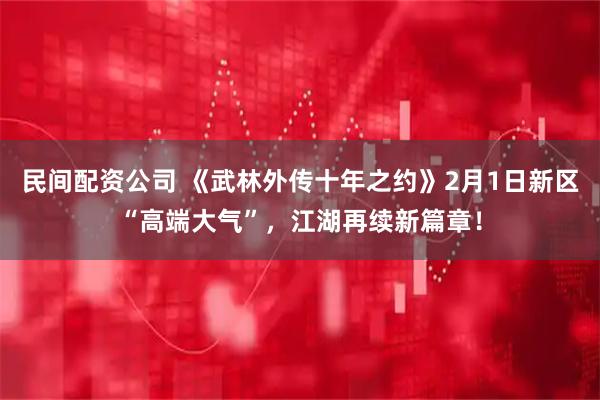 民间配资公司 《武林外传十年之约》2月1日新区“高端大气”，江湖再续新篇章！