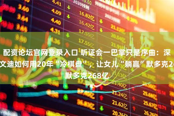 配资论坛官网登录入口 听证会一巴掌只是序曲：深扒邓文迪如何用20年“冷棋盘”，让女儿“躺赢”默多克268亿