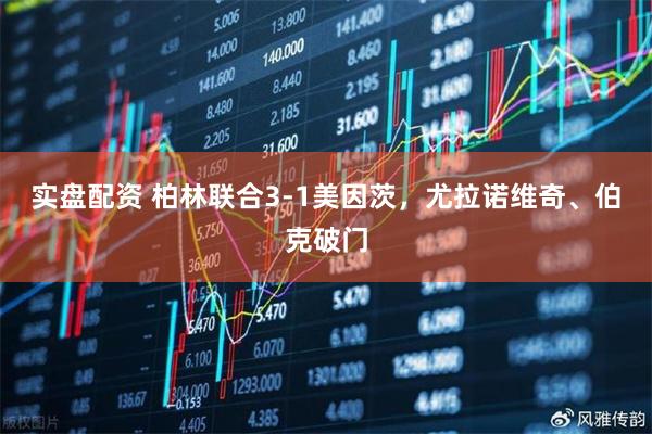 实盘配资 柏林联合3-1美因茨，尤拉诺维奇、伯克破门