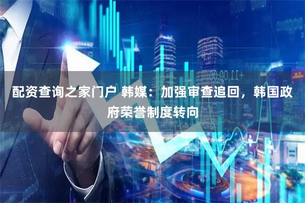 配资查询之家门户 韩媒：加强审查追回，韩国政府荣誉制度转向