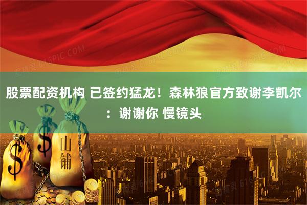 股票配资机构 已签约猛龙！森林狼官方致谢李凯尔：谢谢你 慢镜头
