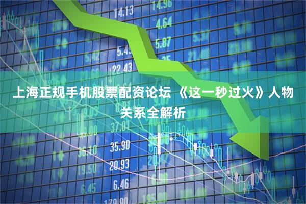 上海正规手机股票配资论坛 《这一秒过火》人物关系全解析