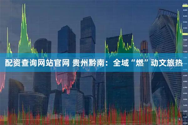 配资查询网站官网 贵州黔南：全域“燃”动文旅热