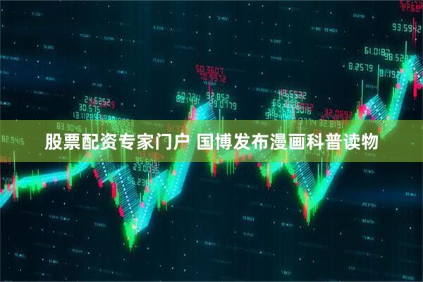 股票配资专家门户 国博发布漫画科普读物